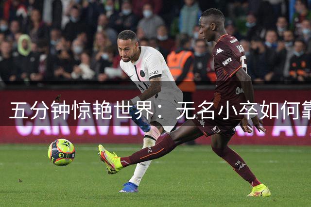 五分钟惊艳世界：无名小卒如何靠世界杯替补逆袭切尔西