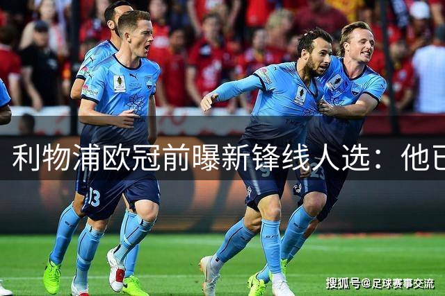 利物浦欧冠前曝新锋线人选：他已被拍到随一线队合练