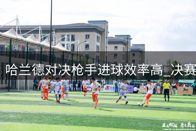 哈兰德对决枪手进球效率高 决赛破荒仍待突破