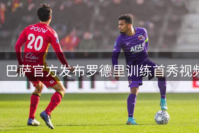 巴萨官方发布罗德里训练首秀视频 激励球员投入备战