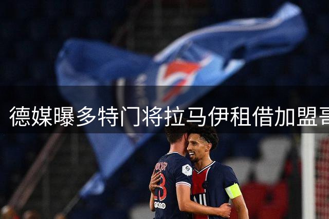 德媒曝多特门将拉马伊租借加盟哥本哈根 含买断条款
