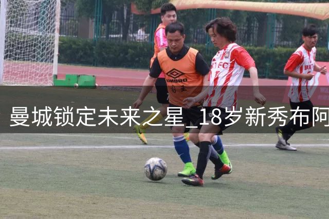 曼城锁定未来之星 18岁新秀布阿迪即将签约