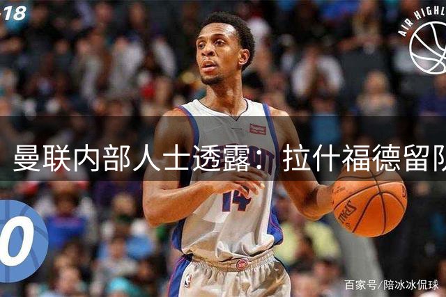 曼联内部人士透露：拉什福德留队与卡里克执教风格密不可分