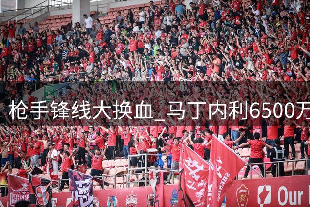 枪手锋线大换血 马丁内利6500万欧转投沙特