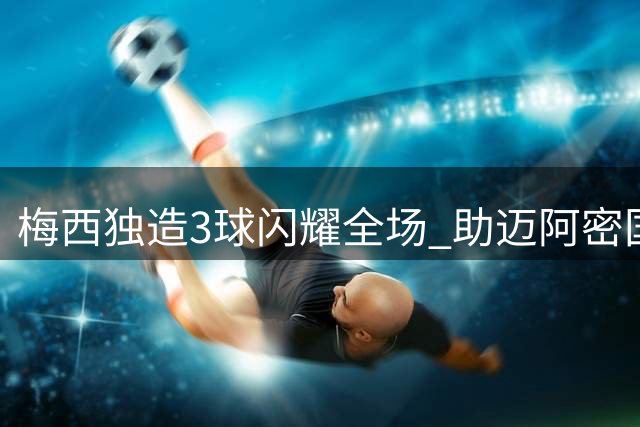 梅西独造3球闪耀全场 助迈阿密国际4-2力克圣路易斯城