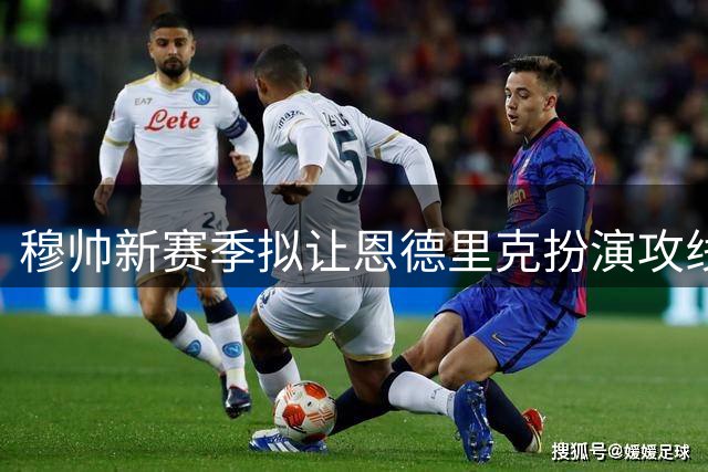 穆帅新赛季拟让恩德里克扮演攻线多面手角色