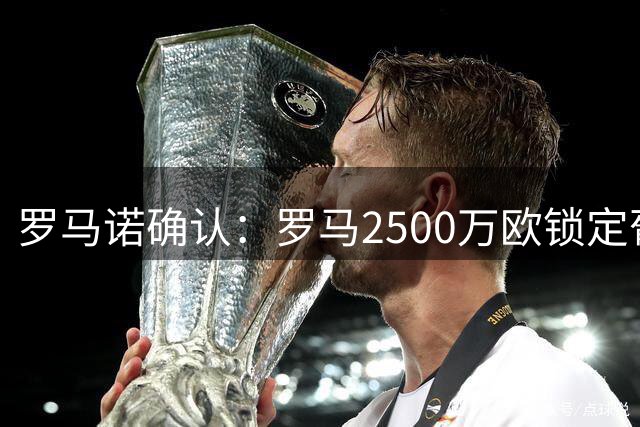 罗马诺确认：罗马2500万欧锁定葡萄牙新星莫拉，含特殊回购条款