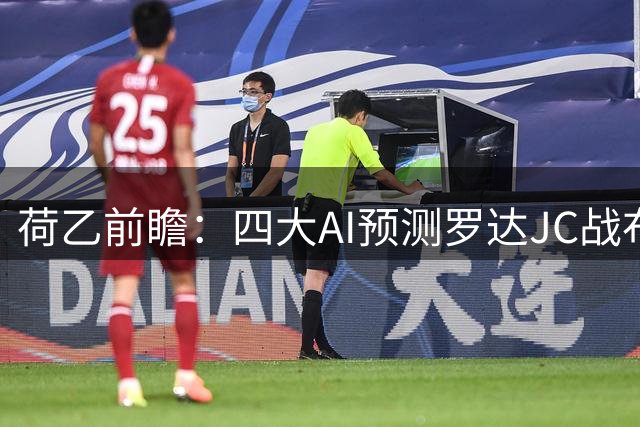 荷乙前瞻：四大AI预测罗达JC战布雷达 多数看好客队取胜