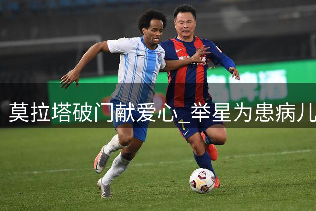 莫拉塔破门献爱心 举星为患病儿童祈福