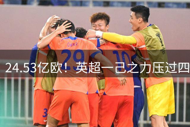 24.53亿欧！英超一己之力压过四联赛，欧洲足坛贫富鸿沟持续拉大